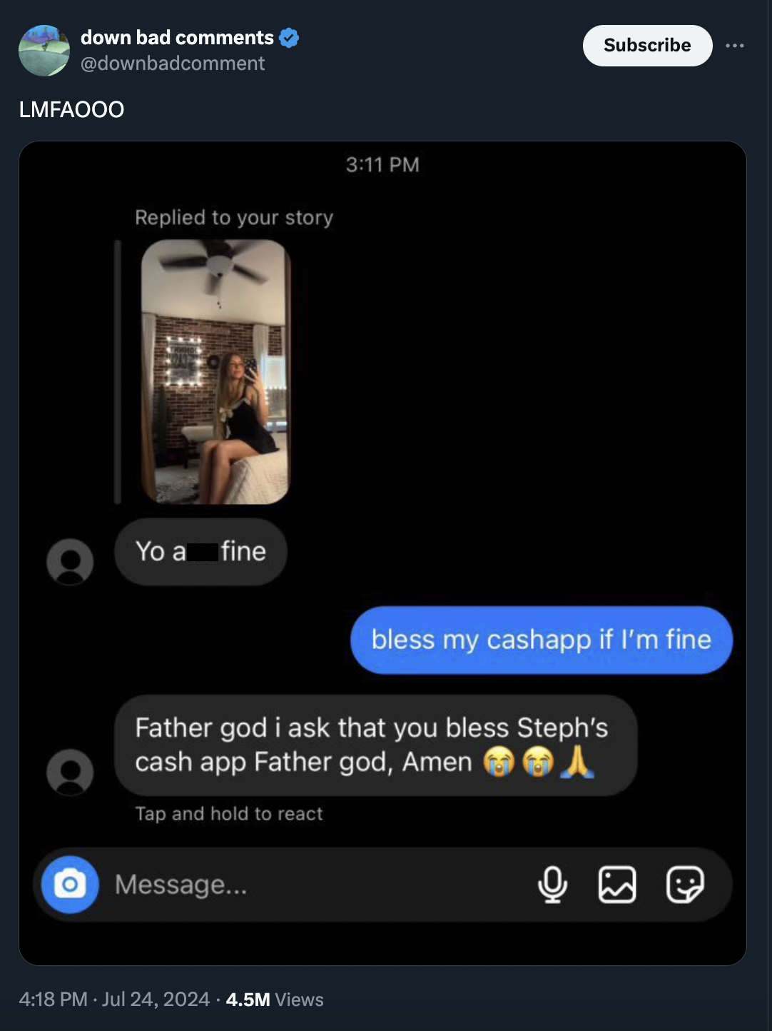 down bad Lmfaooo Replied to your story Subscribe Yo a fine bless my cashapp if I'm fine Father god i ask that you bless Steph's cash app Father god, Amen Tap and hold to react O Message... 4.5M Views